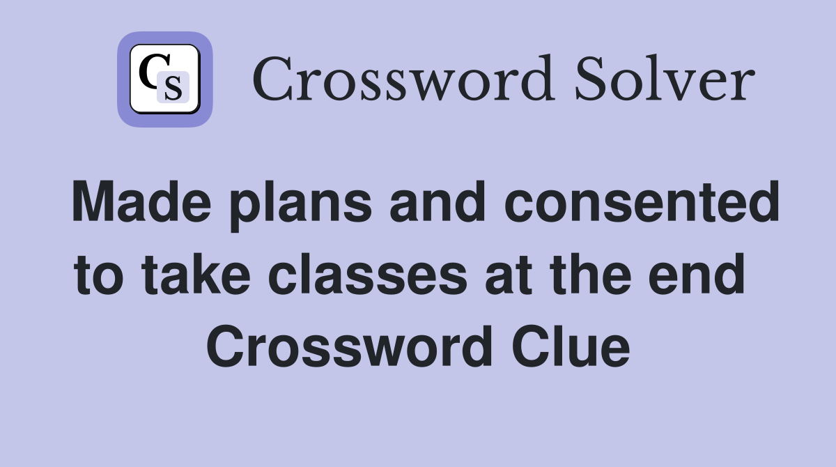 Made plans and consented to take classes at the end  Crossword Clue