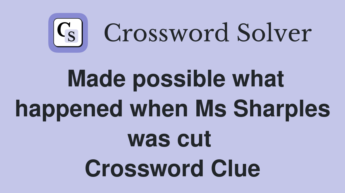Made possible what happened when Ms Sharples was cut  Crossword Clue