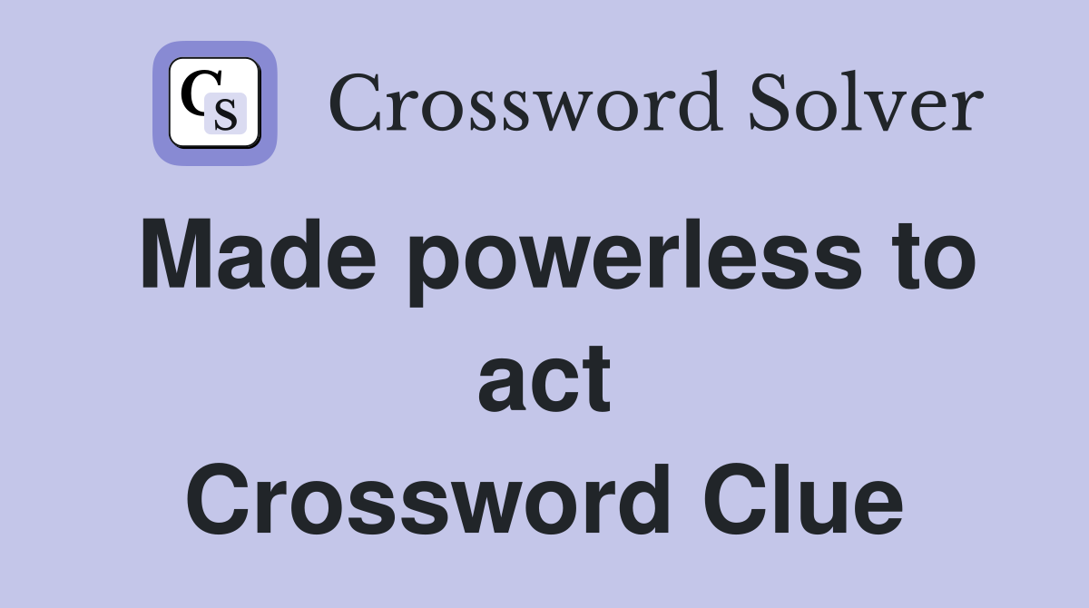 Made powerless to act Crossword Clue