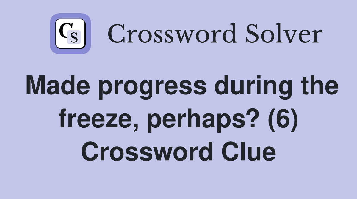 Made progress during the freeze, perhaps? (6) Crossword Clue