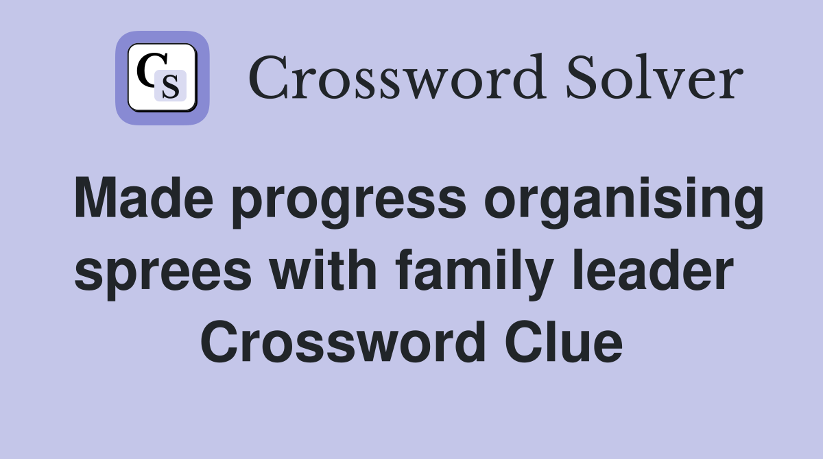 Made progress organising sprees with family leader  Crossword Clue