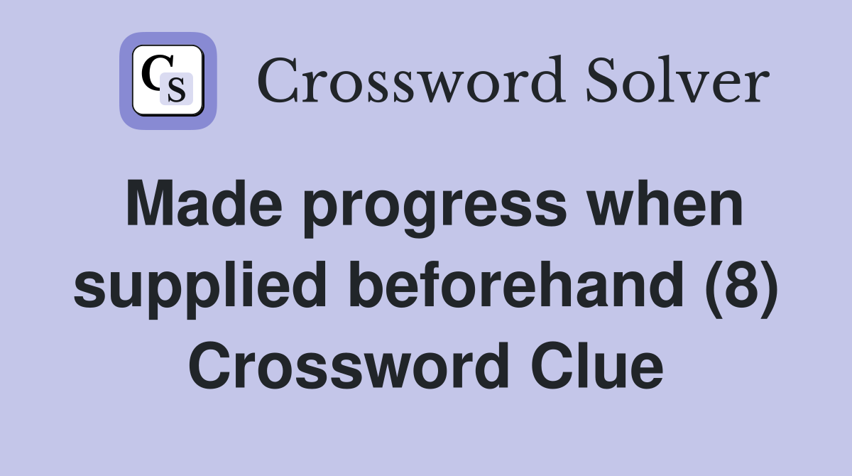 Made progress when supplied beforehand (8) Crossword Clue
