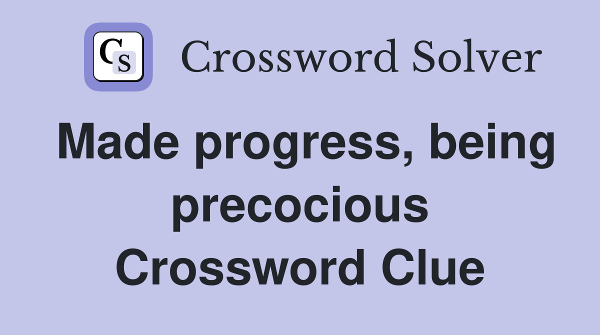 Made progress, being precocious Crossword Clue