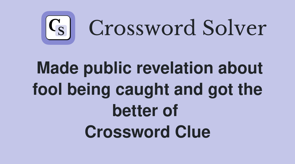 Made public revelation about fool being caught and got the better of  Crossword Clue