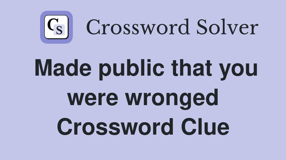 Made public that you were wronged Crossword Clue