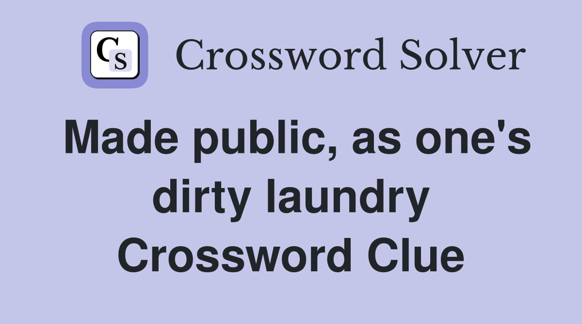 Made public, as one's dirty laundry Crossword Clue