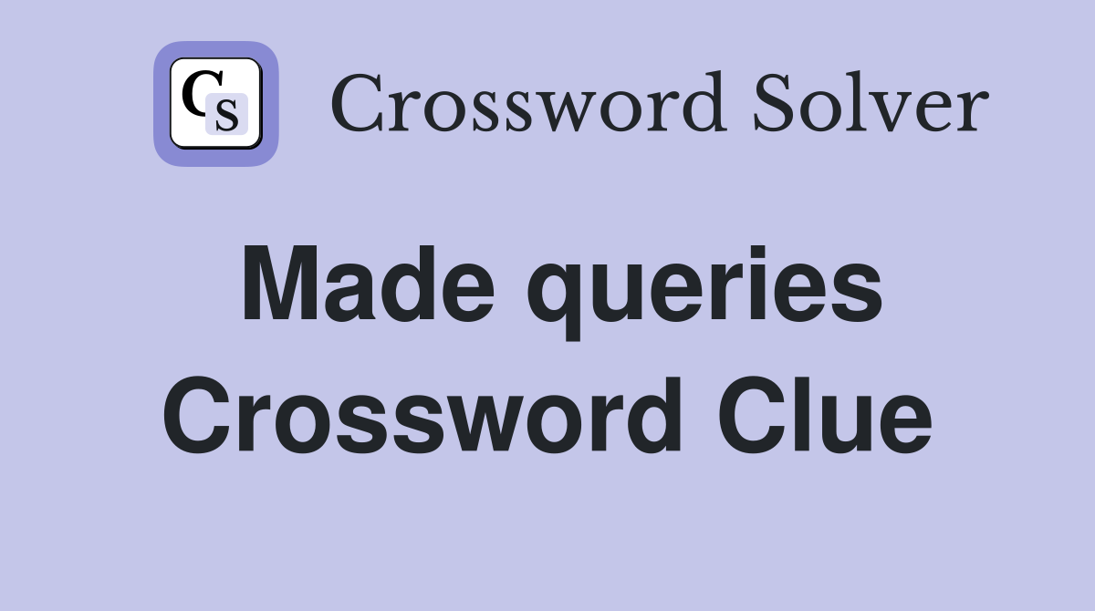 Made queries Crossword Clue