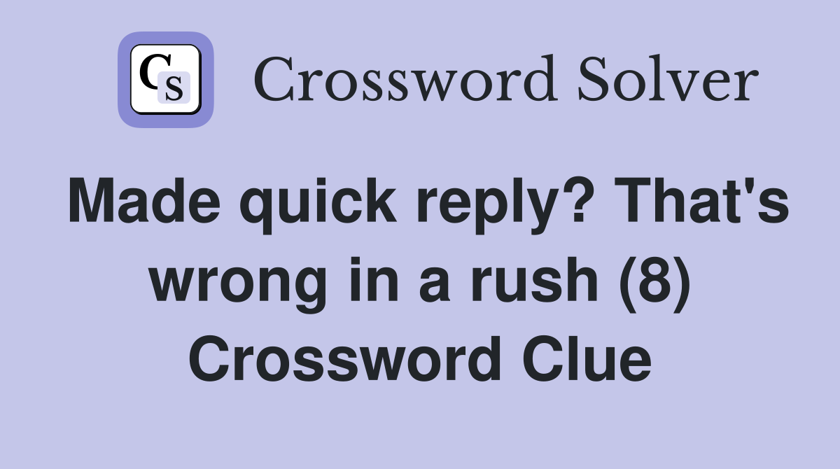 Made quick reply? That's wrong in a rush (8) Crossword Clue