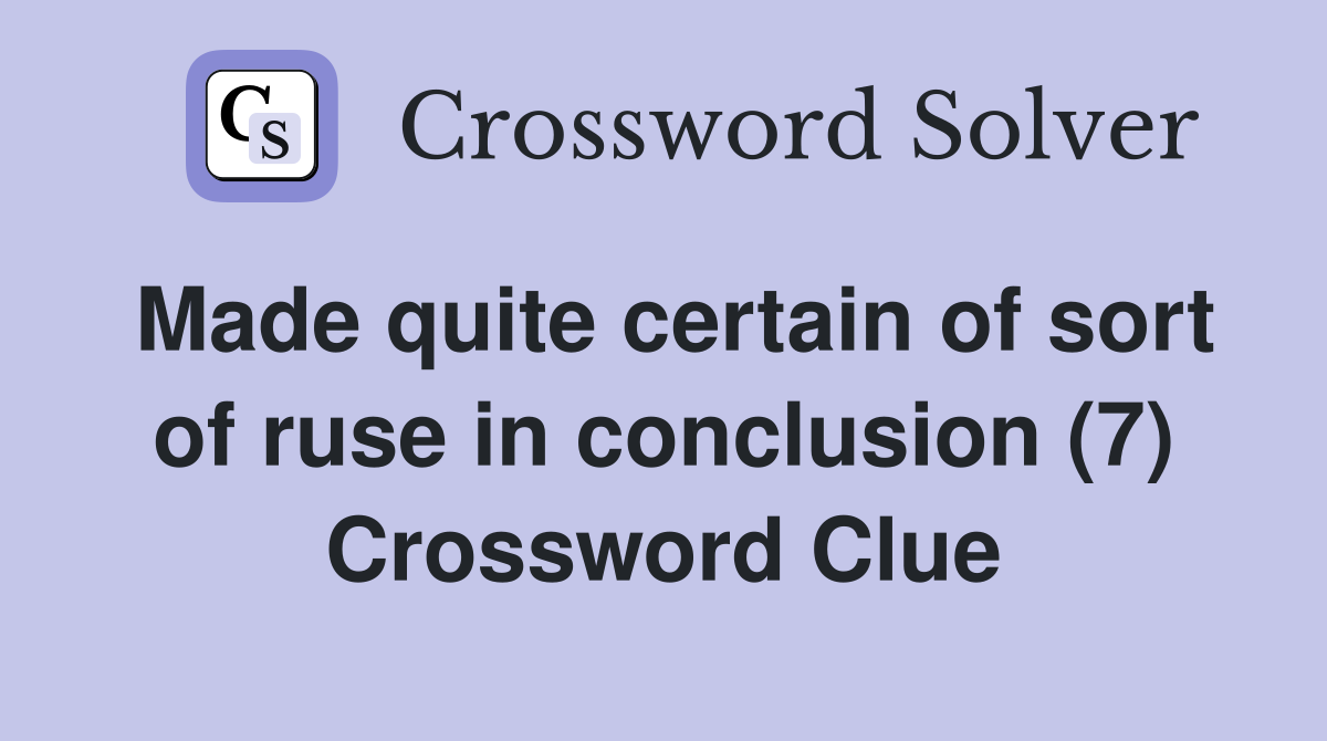 Made quite certain of sort of ruse in conclusion (7) Crossword Clue