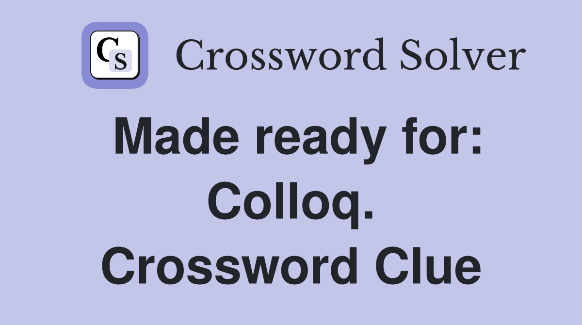Made ready for: Colloq. Crossword Clue