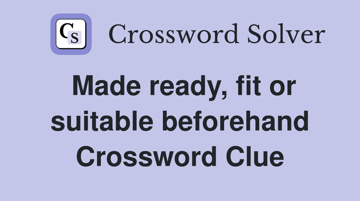 Made ready, fit or suitable beforehand Crossword Clue