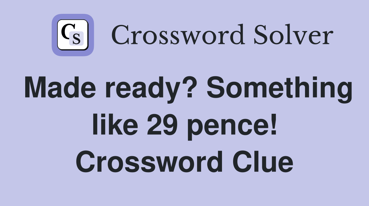 Made ready? Something like 29 pence! Crossword Clue