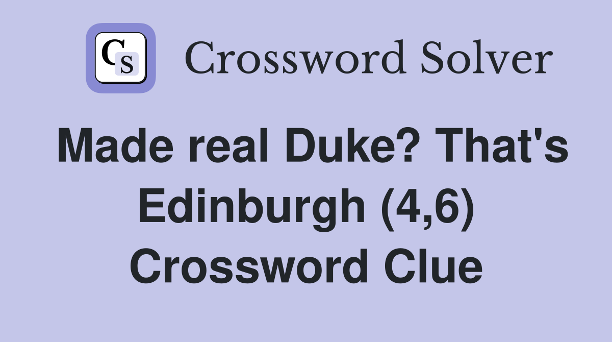 Made real Duke? That's Edinburgh (4,6) Crossword Clue