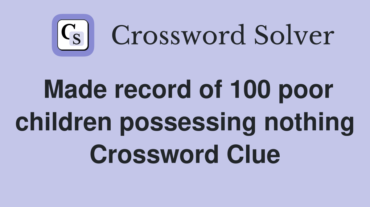 Made record of 100 poor children possessing nothing Crossword Clue