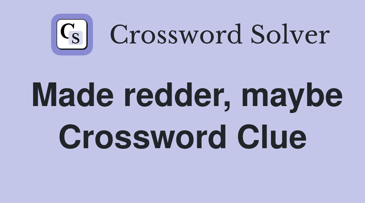 Made redder, maybe Crossword Clue