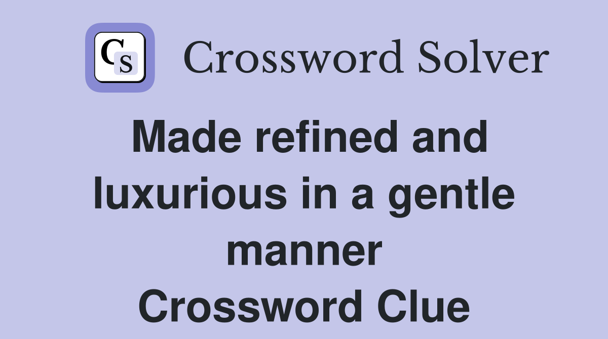 Made refined and luxurious in a gentle manner Crossword Clue