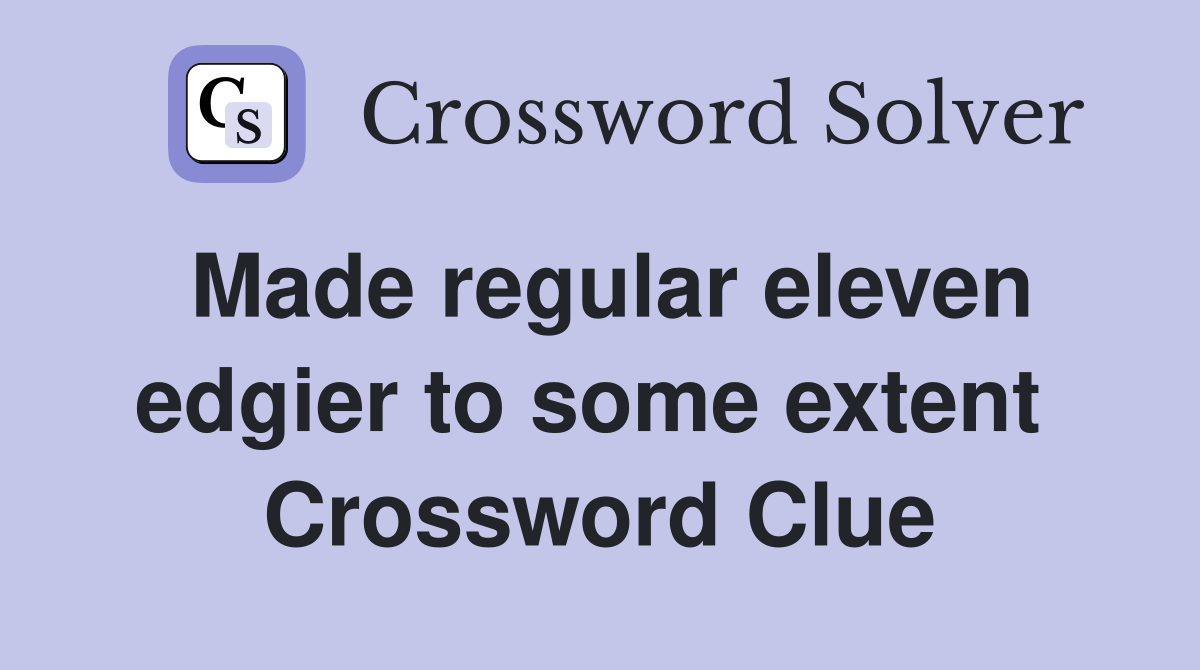 Made regular eleven edgier to some extent  Crossword Clue