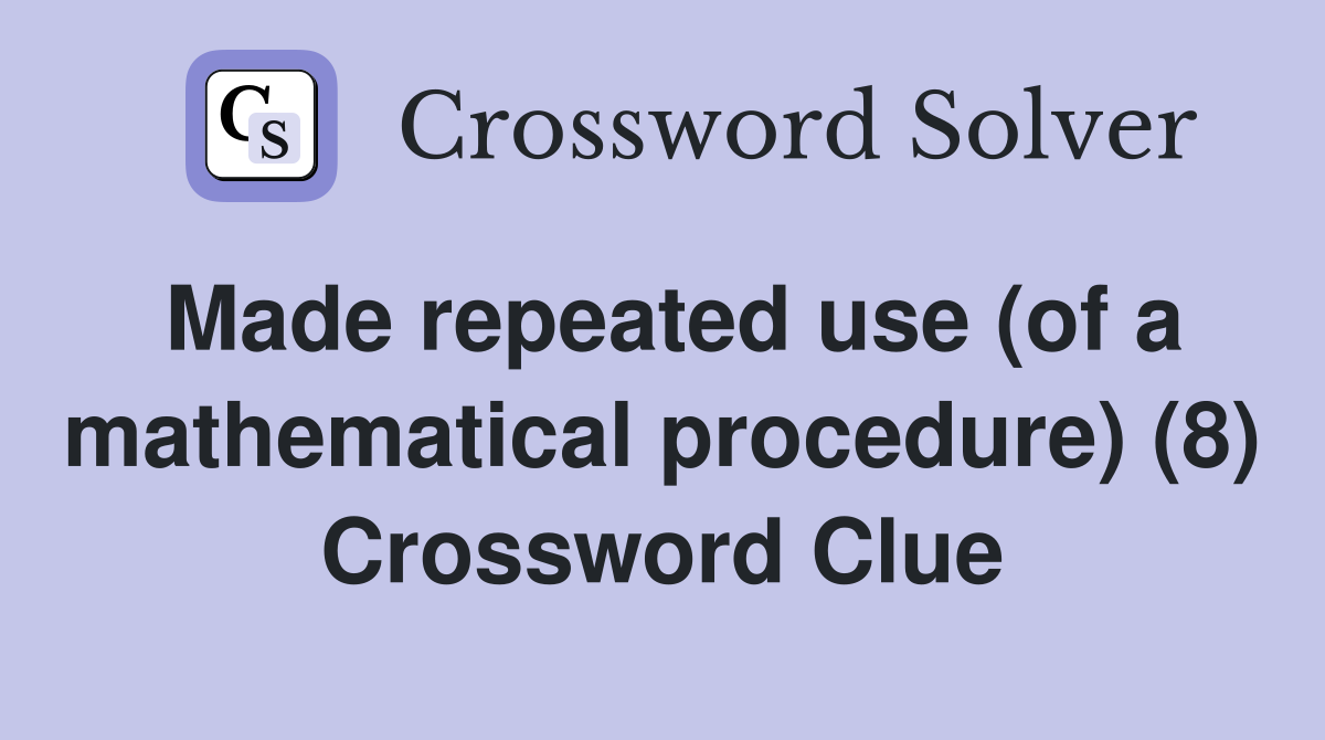 Made repeated use (of a mathematical procedure) (8) Crossword Clue