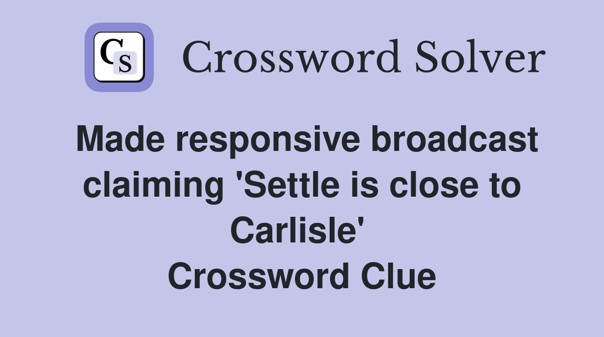 Made responsive broadcast claiming 'Settle is close to Carlisle'  Crossword Clue