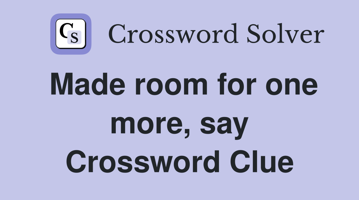 Made room for one more, say Crossword Clue