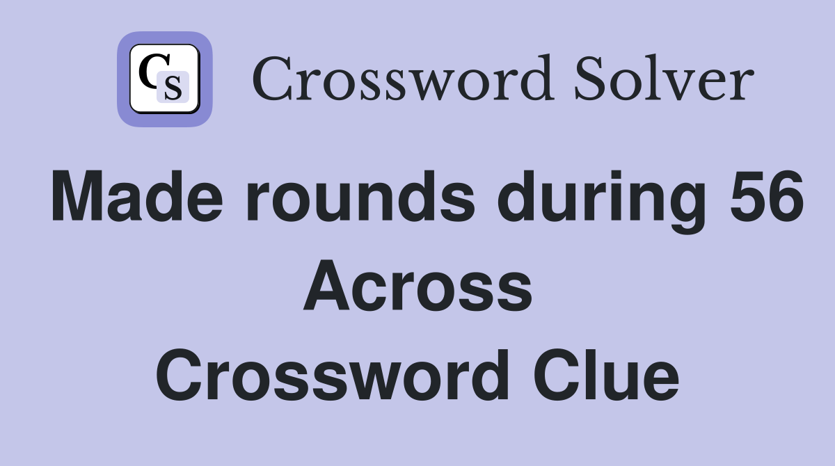 Made rounds during 56 Across Crossword Clue