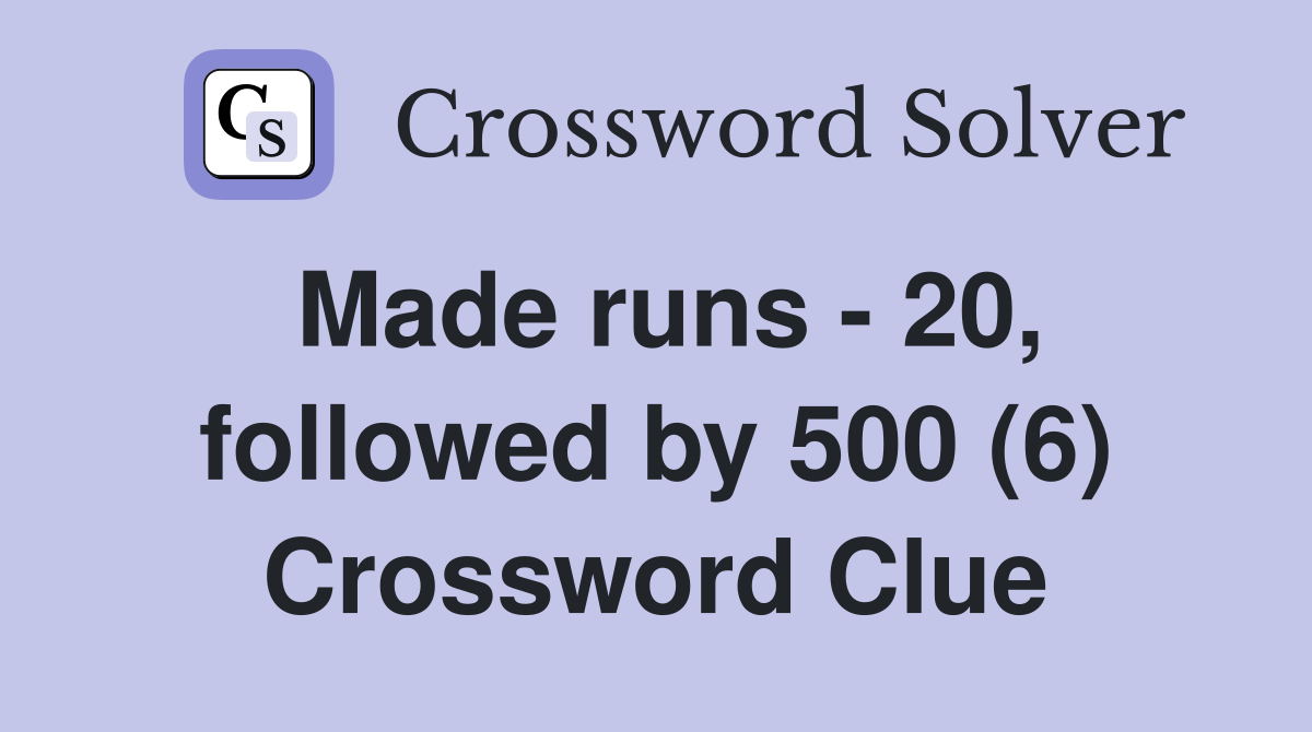 Made runs - 20, followed by 500 (6) Crossword Clue