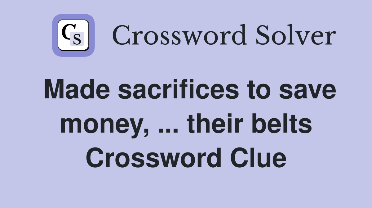 Made sacrifices to save money, ... their belts Crossword Clue