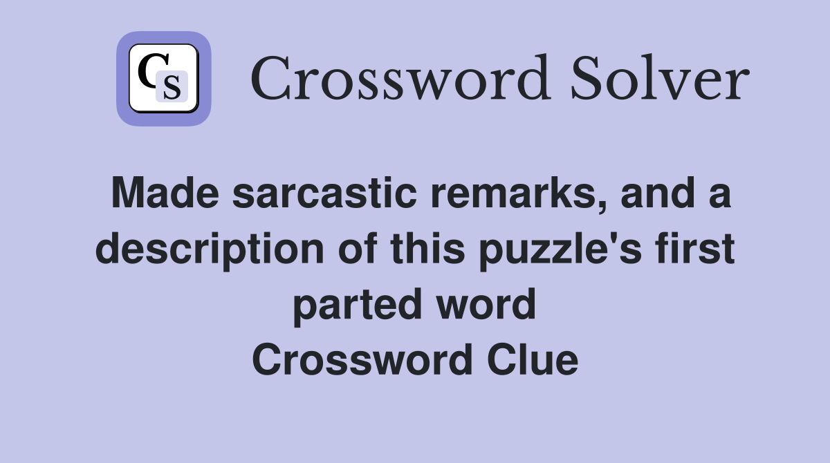 Made sarcastic remarks, and a description of this puzzle's first parted word Crossword Clue