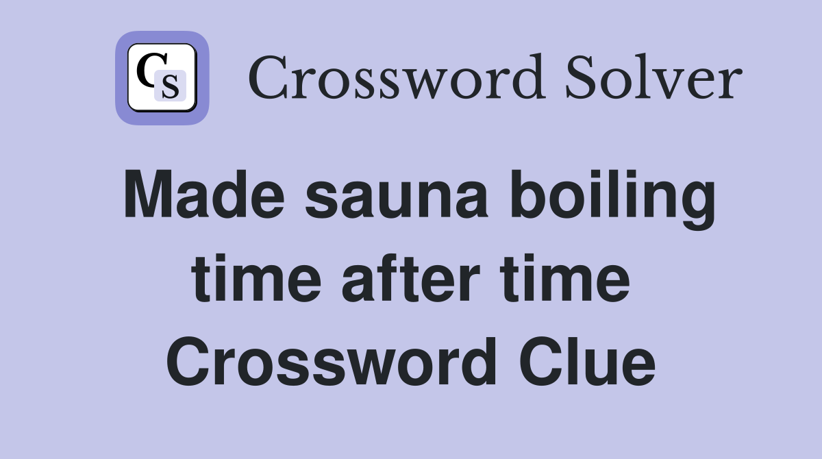 Made sauna boiling time after time Crossword Clue