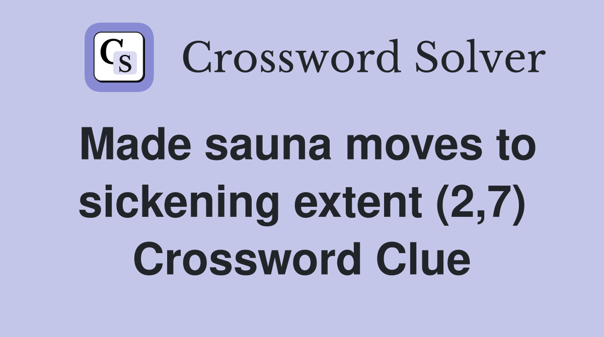 Made sauna moves to sickening extent (2,7) Crossword Clue