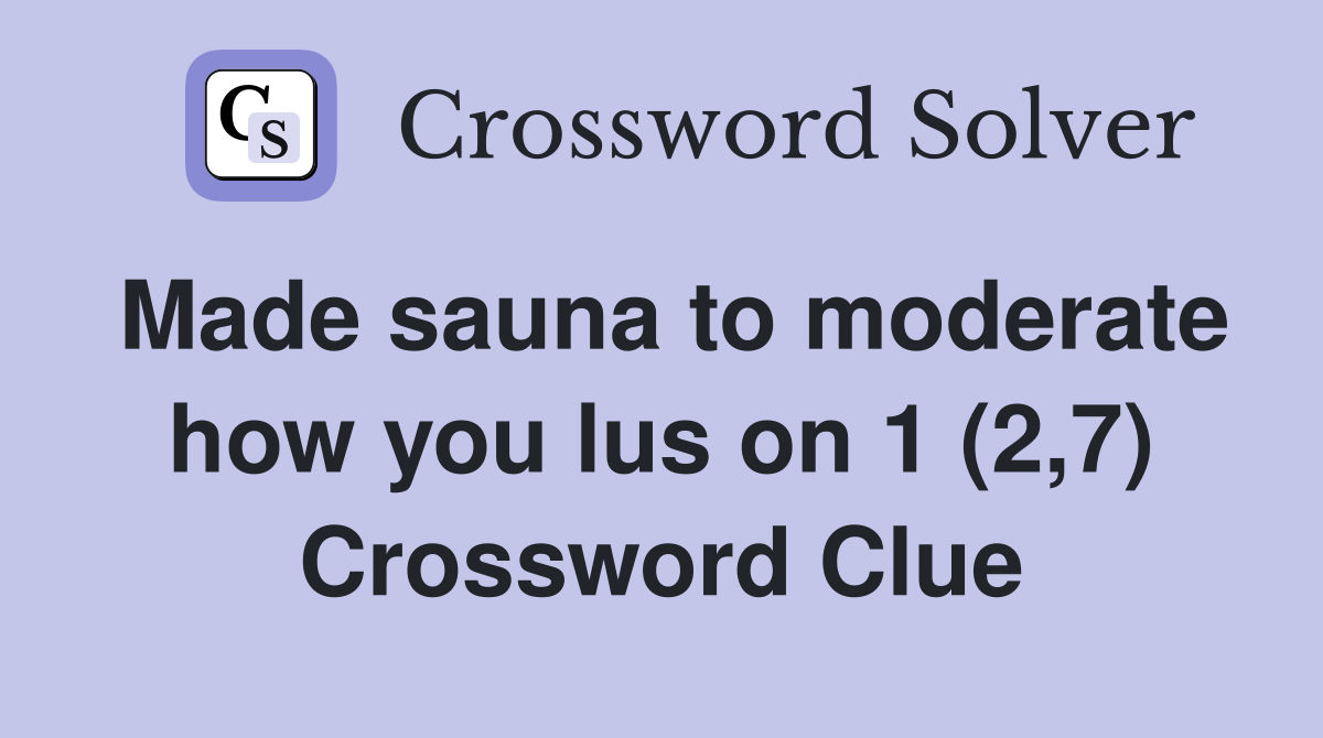Made sauna to moderate how you lus on 1 (2,7) Crossword Clue