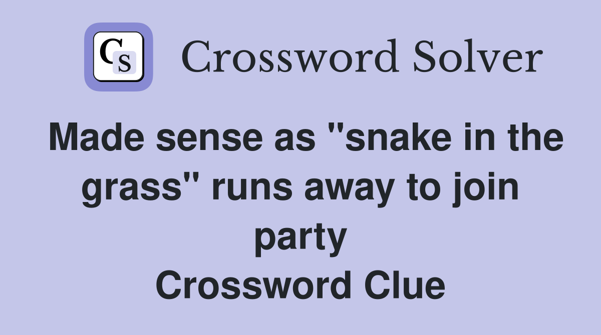 Made sense as "snake in the grass" runs away to join party Crossword Clue