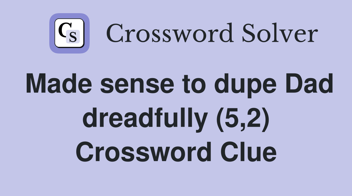 Made sense to dupe Dad dreadfully (5,2) Crossword Clue