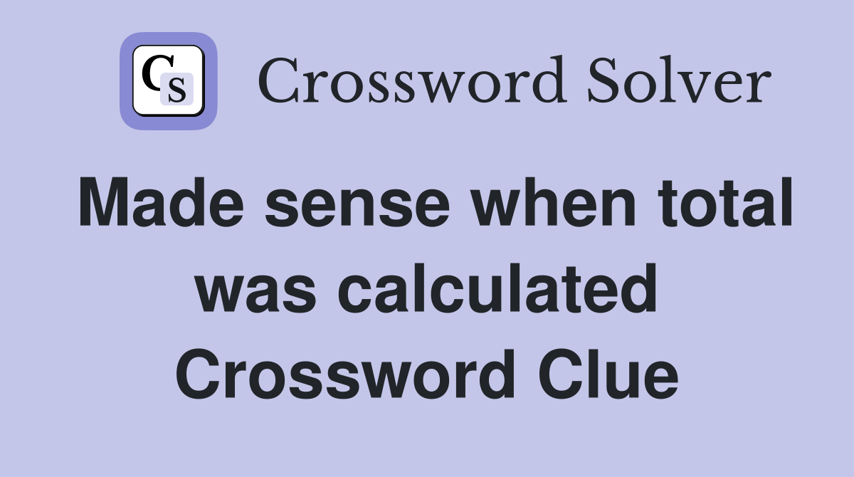 Made sense when total was calculated Crossword Clue