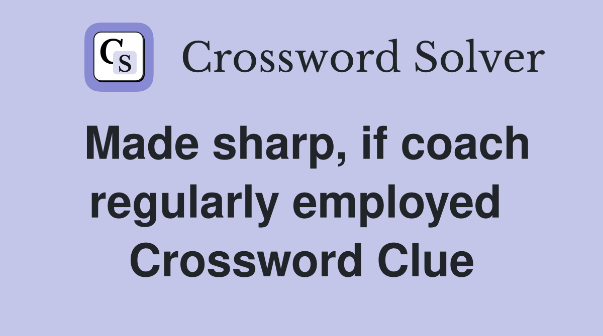 Made sharp, if coach regularly employed  Crossword Clue
