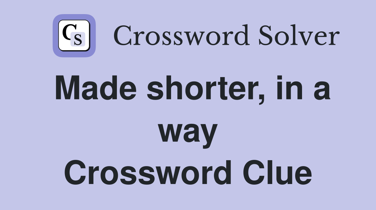 Made shorter, in a way Crossword Clue