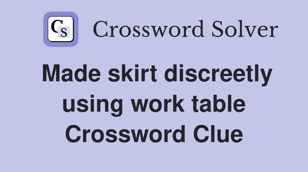 Made skirt discreetly using work table Crossword Clue