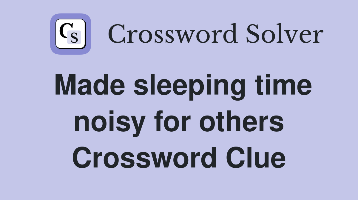 Made sleeping time noisy for others Crossword Clue
