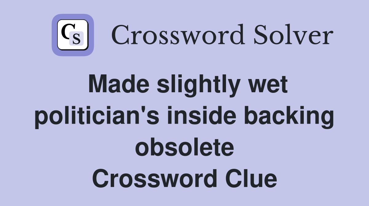 Made slightly wet politician's inside backing obsolete Crossword Clue