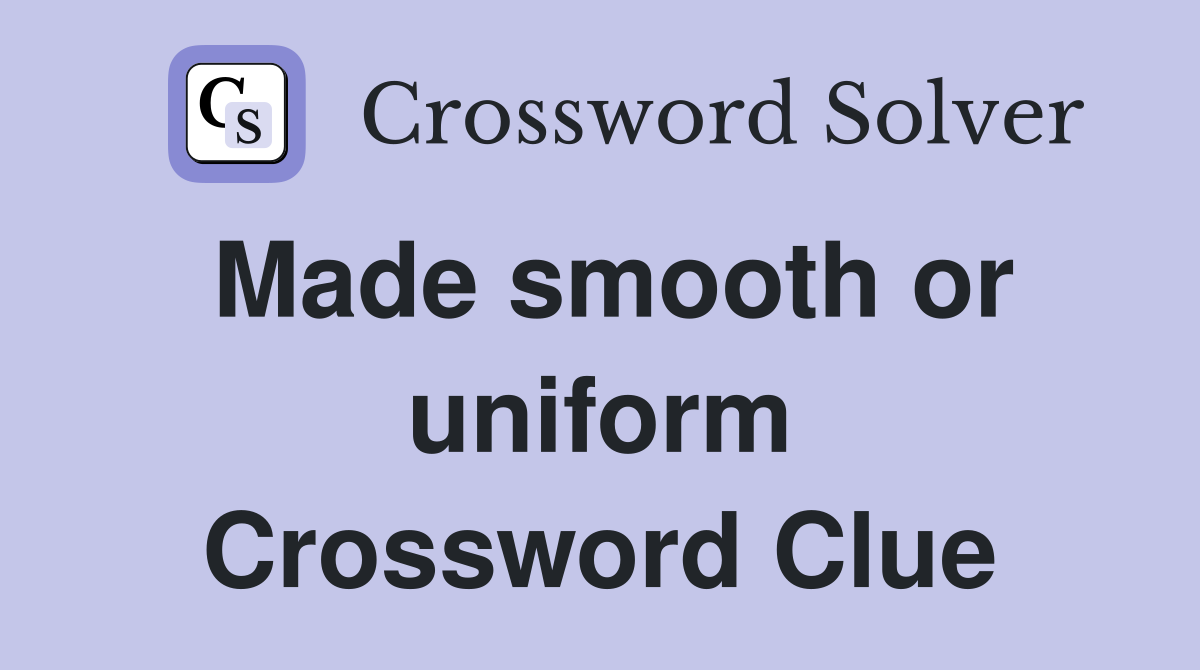 Made smooth or uniform Crossword Clue
