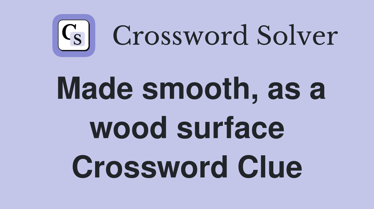 Made smooth, as a wood surface Crossword Clue