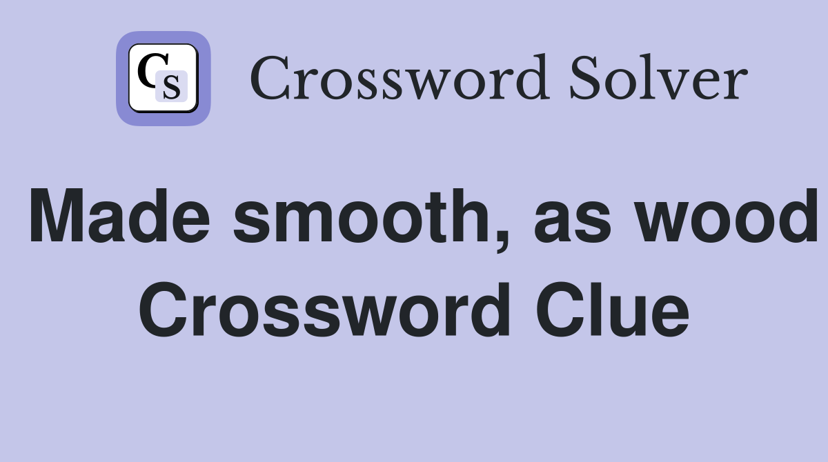 Made smooth, as wood Crossword Clue