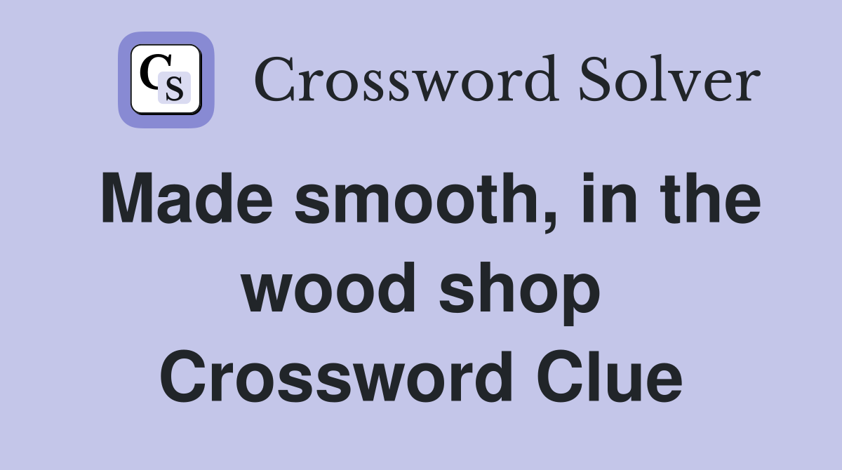 Made smooth, in the wood shop Crossword Clue