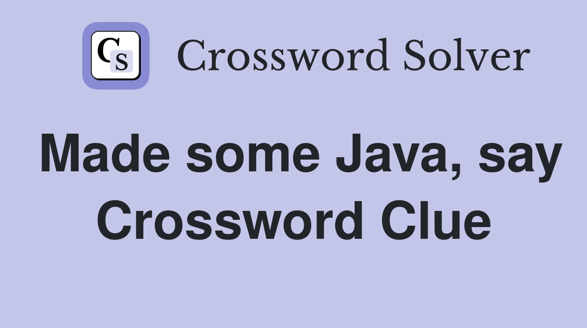 Made some Java, say Crossword Clue