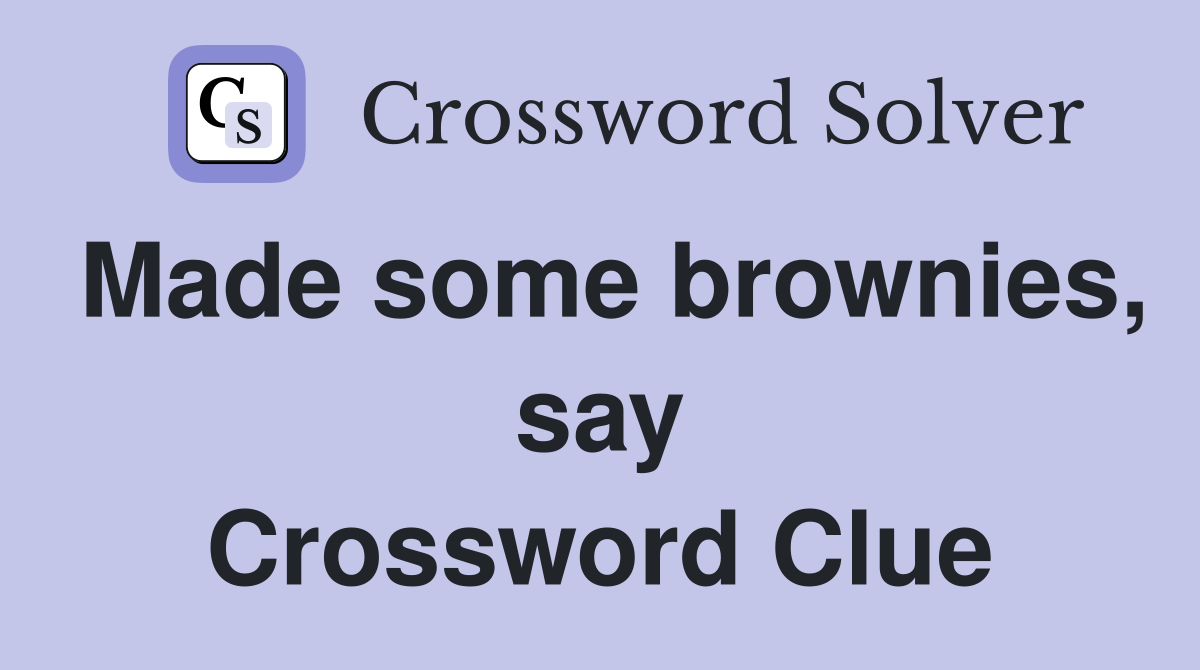 Made some brownies, say Crossword Clue