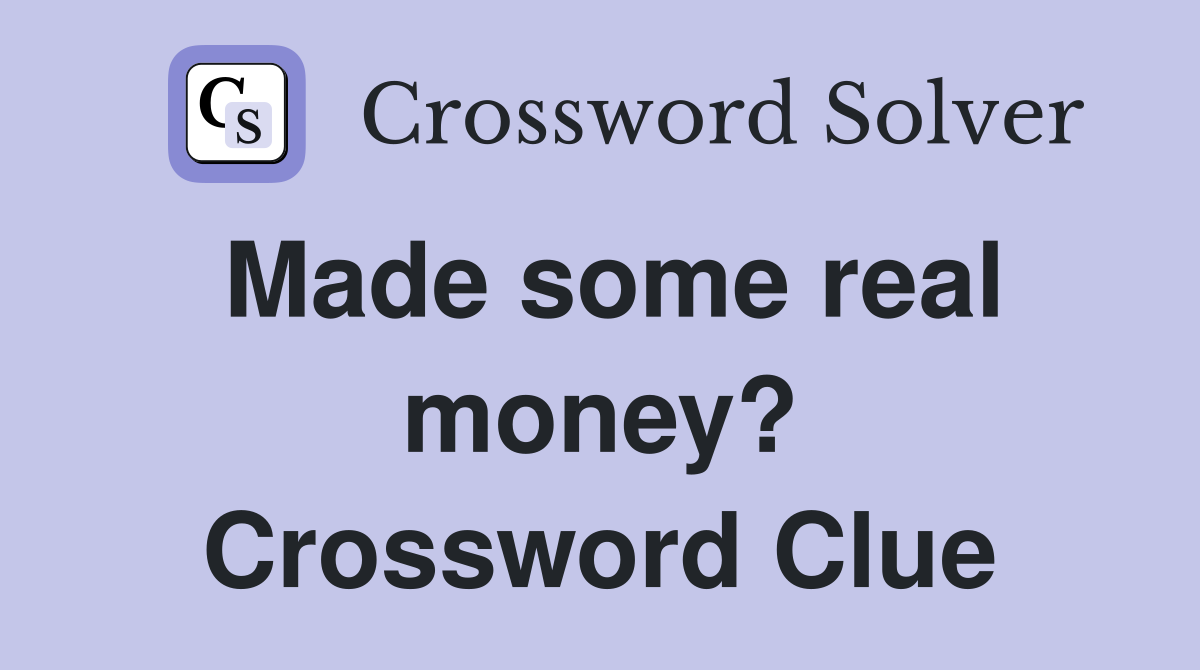 Made some real money? Crossword Clue