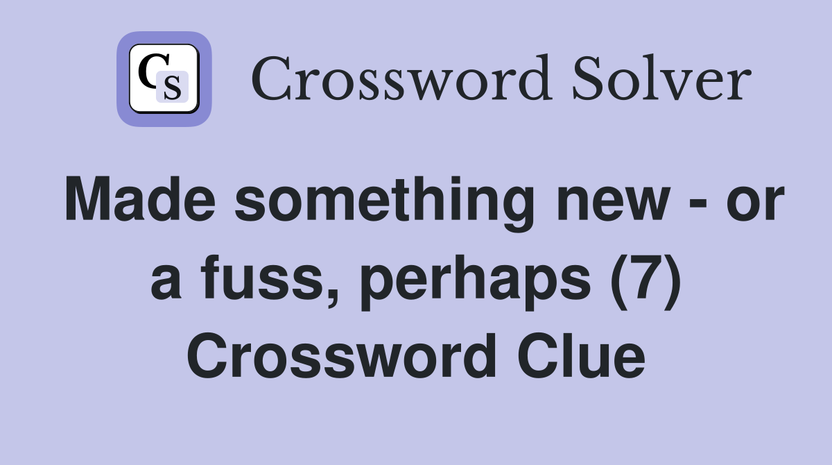 Made something new - or a fuss, perhaps (7) Crossword Clue