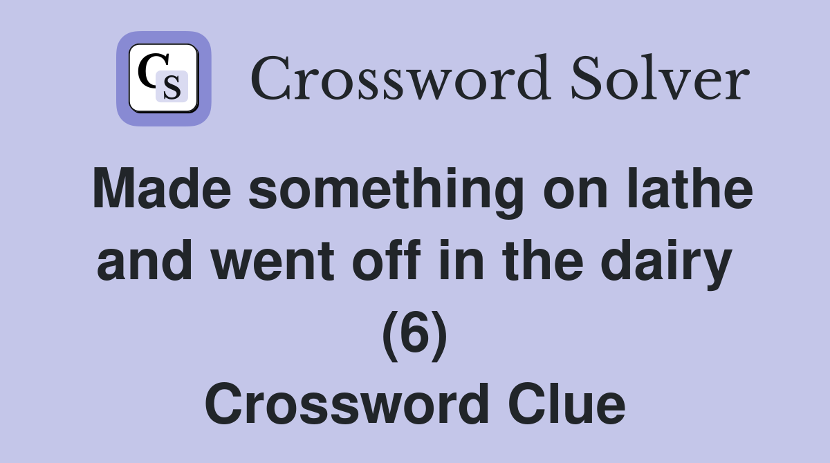 Made something on lathe and went off in the dairy (6) Crossword Clue