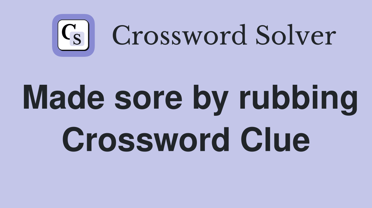 Made sore by rubbing Crossword Clue