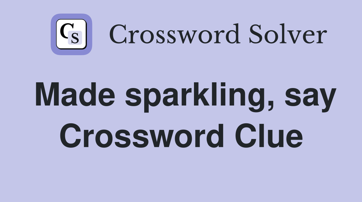 Made sparkling, say Crossword Clue